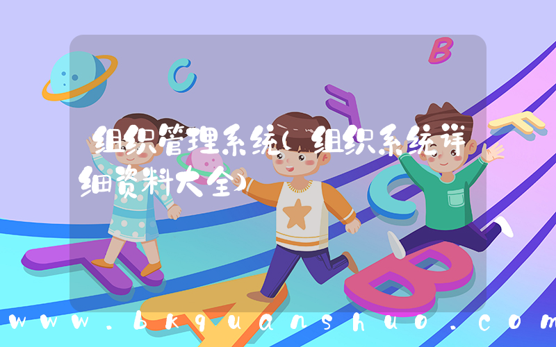 组织管理系统(组织系统详细资料大全)