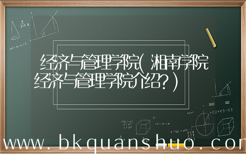 经济与管理学院(湘南学院经济与管理学院介绍？)