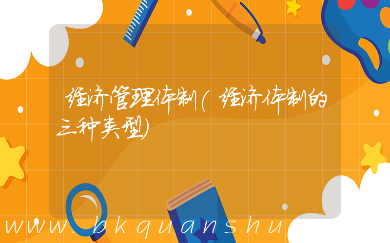 经济管理体制(经济体制的三种类型)