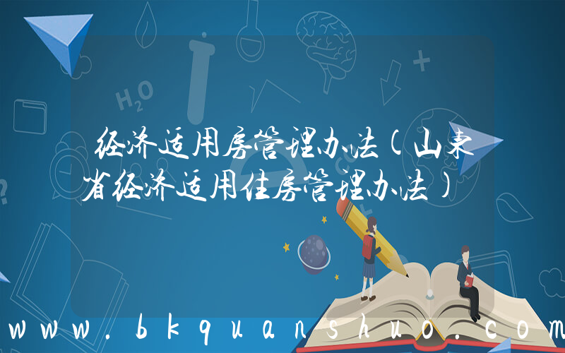 经济适用房管理办法(山东省经济适用住房管理办法)