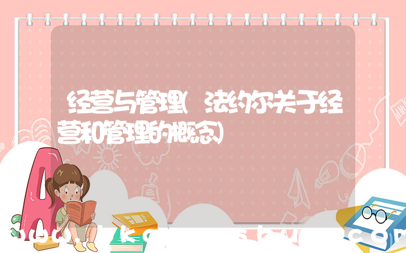 经营与管理(法约尔关于经营和管理的概念)