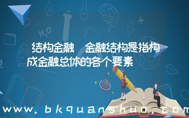 结构金融(金融结构是指构成金融总体的各个要素)