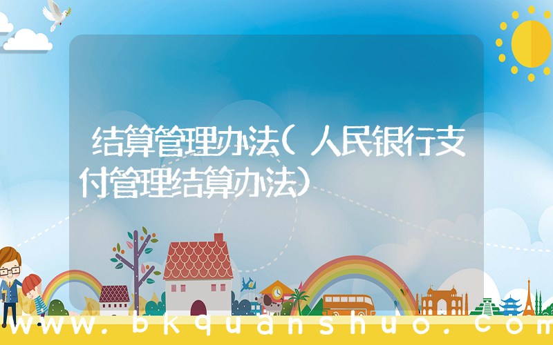 结算管理办法(人民银行支付管理结算办法)