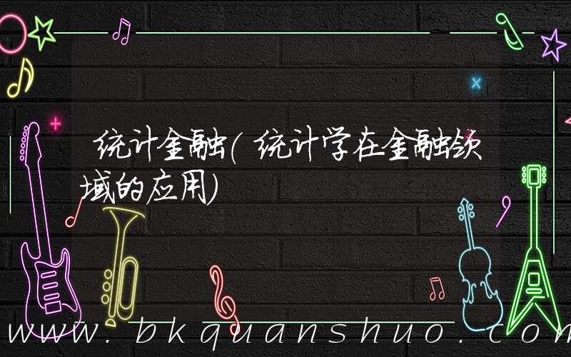 统计金融(统计学在金融领域的应用)