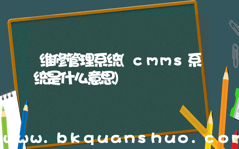 维修管理系统(cmms系统是什么意思)