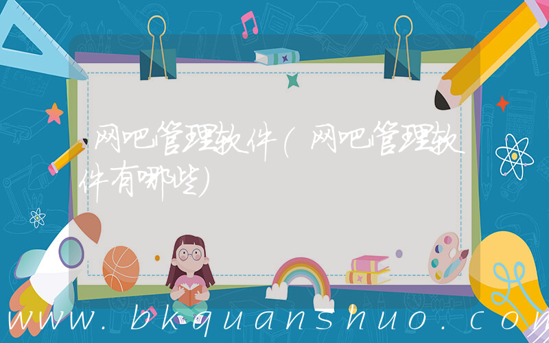网吧管理软件(网吧管理软件有哪些)