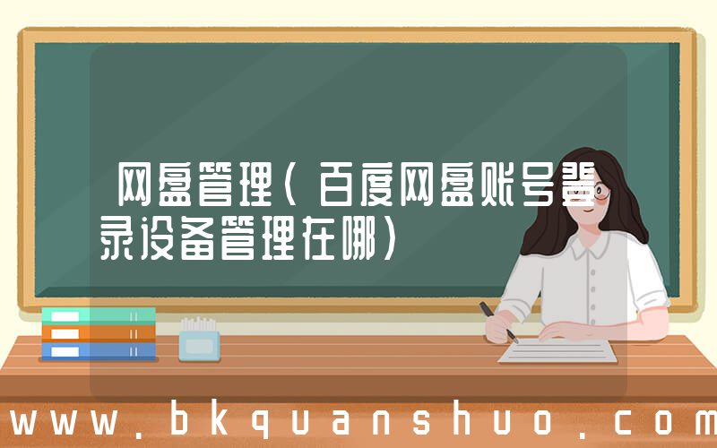 网盘管理(百度网盘账号登录设备管理在哪)