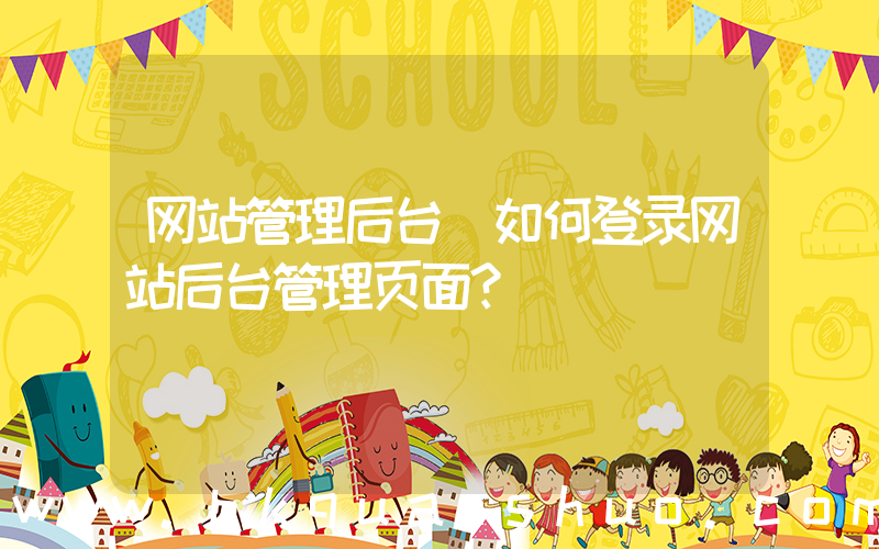 网站管理后台(如何登录网站后台管理页面？)
