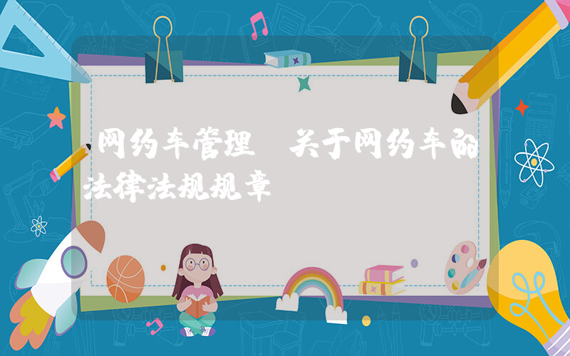 网约车管理(关于网约车的法律法规规章)