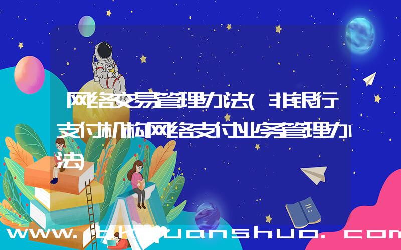 网络交易管理办法(非银行支付机构网络支付业务管理办法)