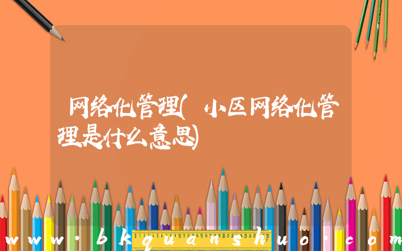 网络化管理(小区网络化管理是什么意思)