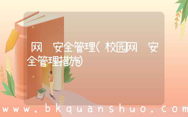 网络安全管理(校园网络安全管理措施)