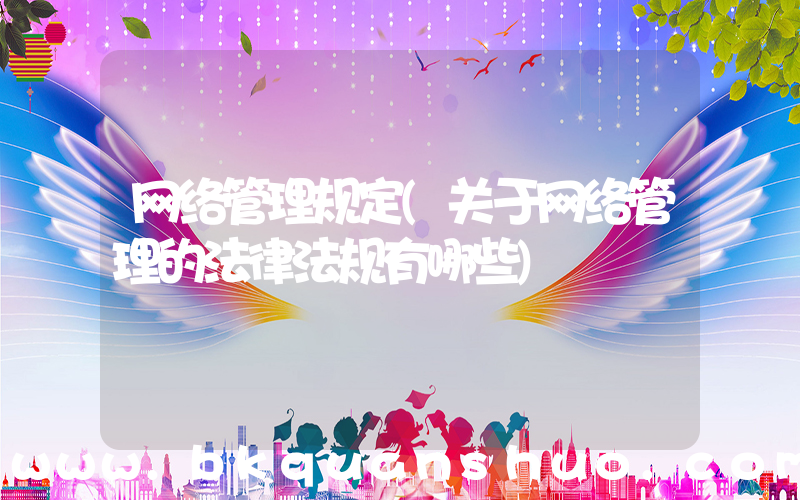 网络管理规定(关于网络管理的法律法规有哪些)
