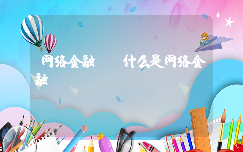 网络金融.(什么是网络金融)