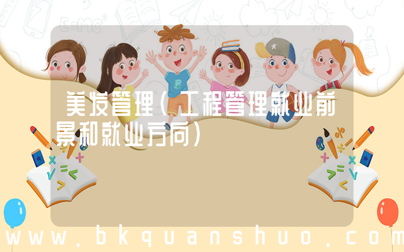 美发管理(工程管理就业前景和就业方向)