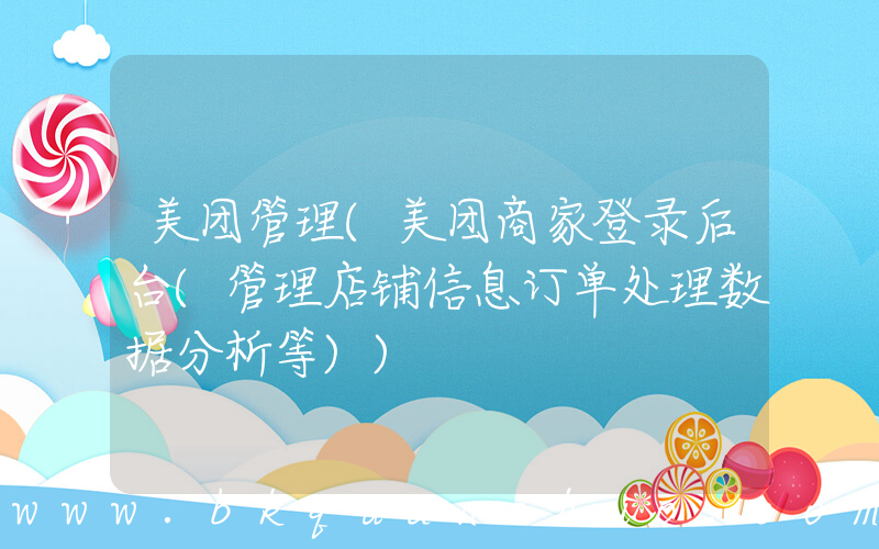 美团管理(美团商家登录后台(管理店铺信息订单处理数据分析等))