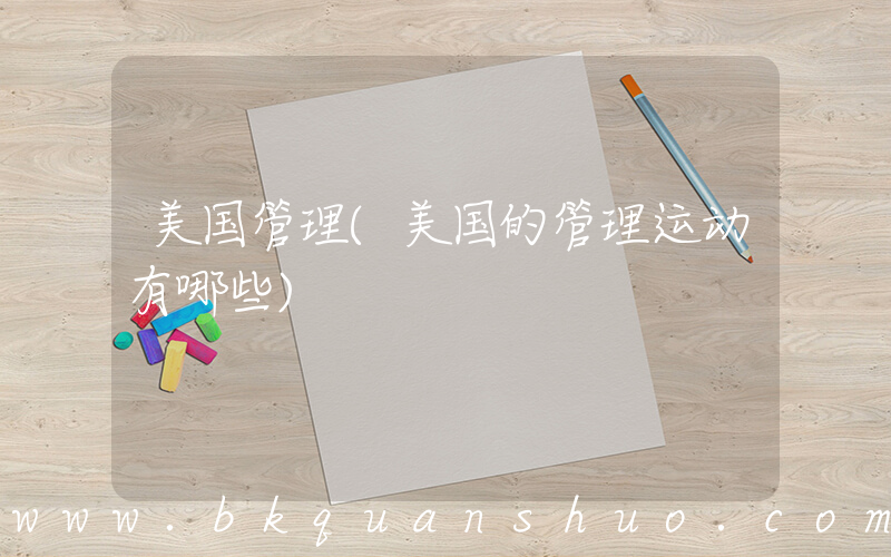 美国管理(美国的管理运动有哪些)