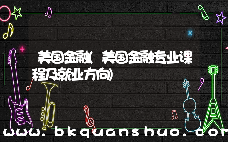 美国金融(美国金融专业课程及就业方向)
