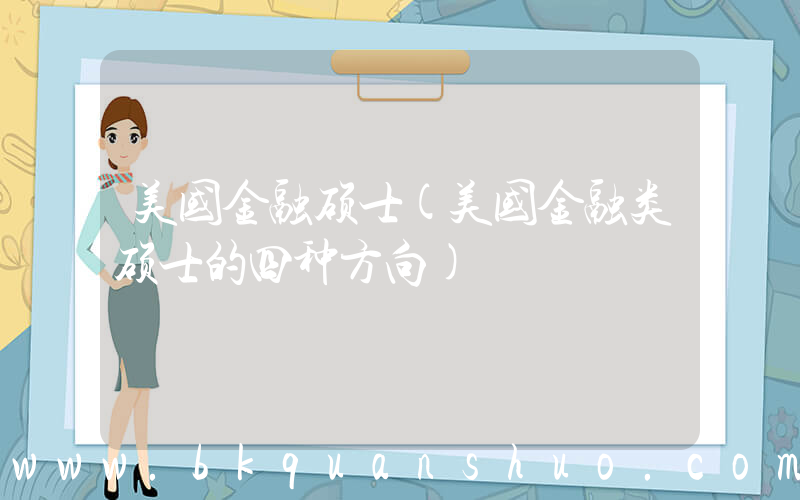 美国金融硕士(美国金融类硕士的四种方向)