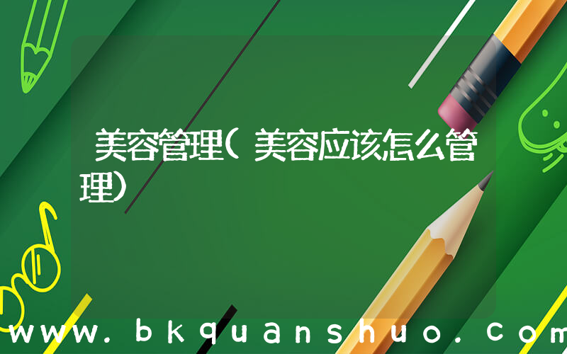 美容管理(美容应该怎么管理)