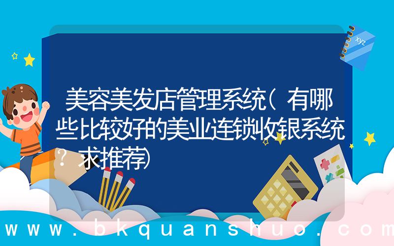 美容美发店管理系统(有哪些比较好的美业连锁收银系统？求推荐)