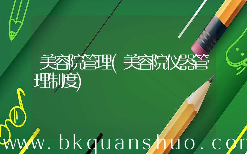 美容院管理(美容院仪器管理制度)
