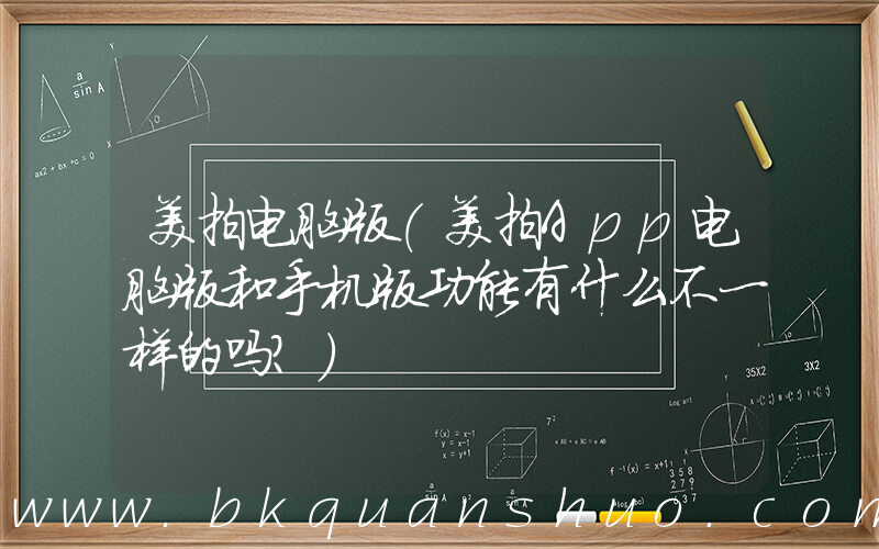 美拍电脑版(美拍App电脑版和手机版功能有什么不一样的吗？)