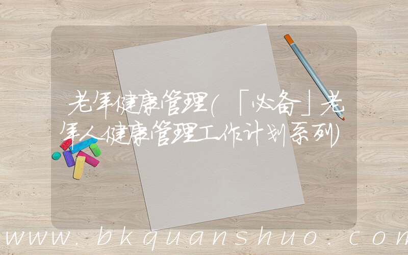 老年健康管理(「必备」老年人健康管理工作计划系列)