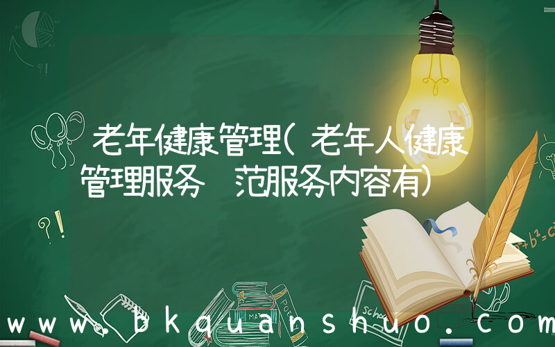老年健康管理(老年人健康管理服务规范服务内容有)