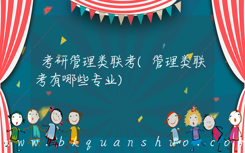 考研管理类联考(管理类联考有哪些专业)