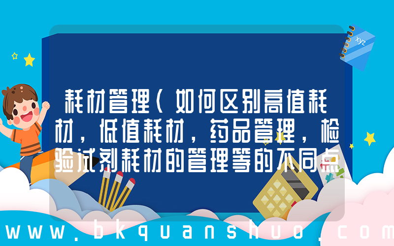 耗材管理(如何区别高值耗材，低值耗材，药品管理，检验试剂耗材的管理等的不同点，通用管理方案？)