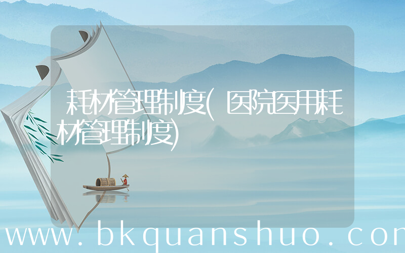 耗材管理制度(医院医用耗材管理制度)