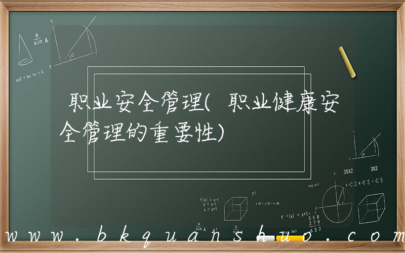 职业安全管理(职业健康安全管理的重要性)