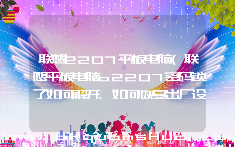 联想2207平板电脑(联想平板电脑a2207密码锁了如何解开，如何恢复出厂设置？)