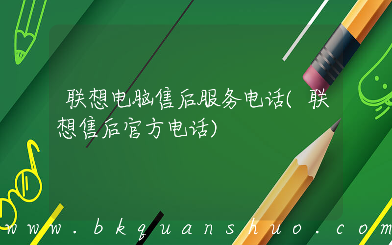 联想电脑售后服务电话(联想售后官方电话)
