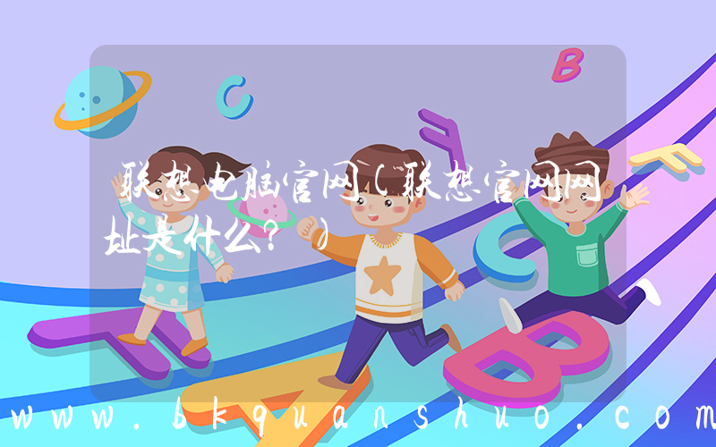 联想电脑官网(联想官网网址是什么？)