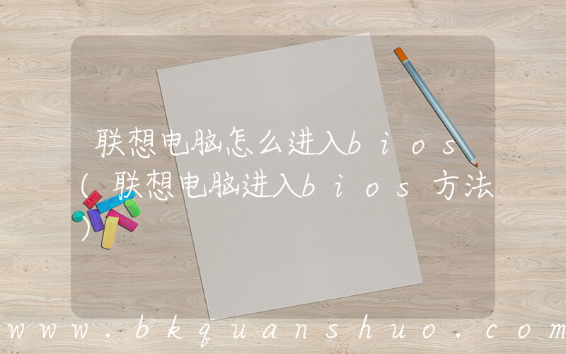 联想电脑怎么进入bios(联想电脑进入bios方法)