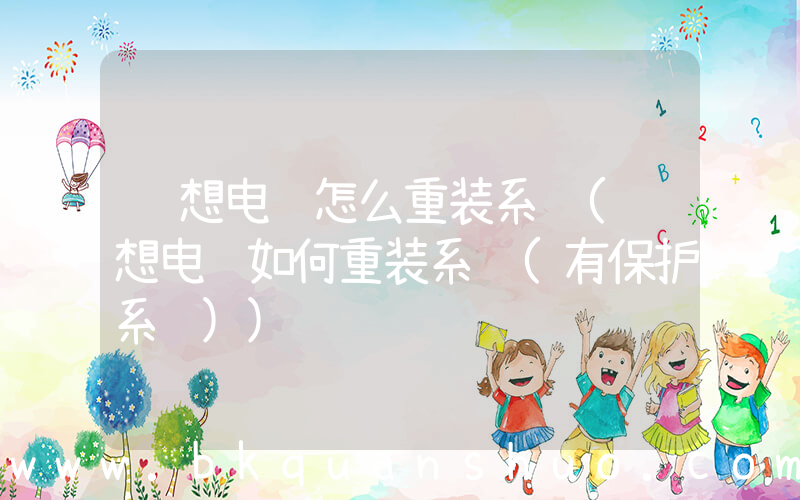 联想电脑怎么重装系统(联想电脑如何重装系统(有保护系统))