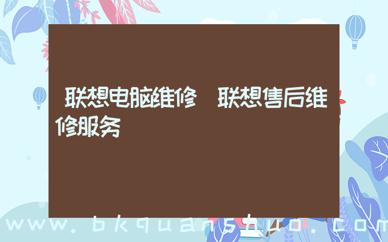 联想电脑维修(联想售后维修服务)
