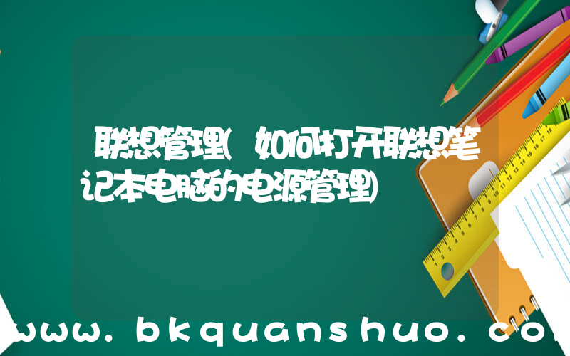 联想管理(如何打开联想笔记本电脑的电源管理)