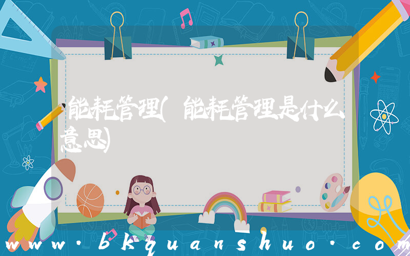 能耗管理(能耗管理是什么意思)
