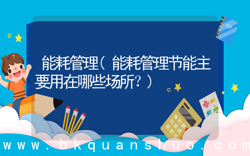 能耗管理(能耗管理节能主要用在哪些场所？)