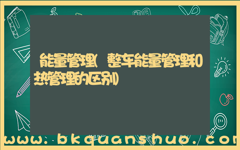 能量管理(整车能量管理和热管理的区别)