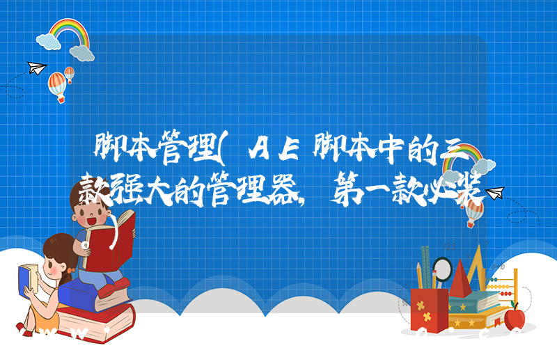 脚本管理(AE脚本中的三款强大的管理器，第一款必装。)