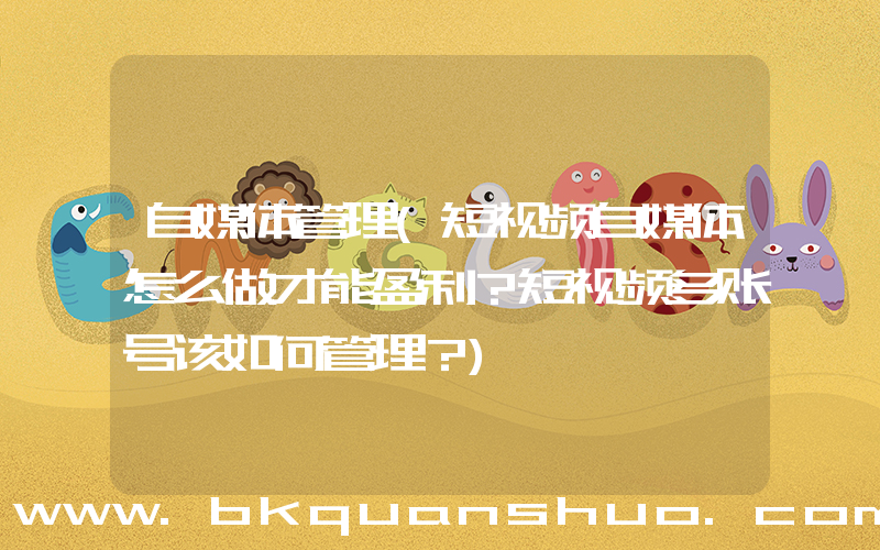 自媒体管理(短视频自媒体怎么做才能盈利？短视频多账号该如何管理？)