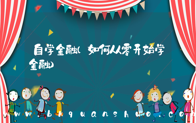 自学金融(如何从零开始学金融)