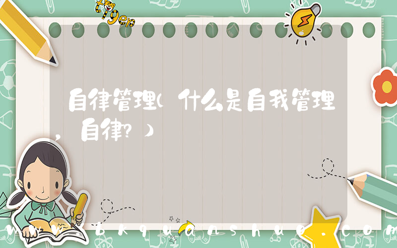 自律管理(什么是自我管理，自律？)