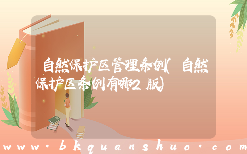 自然保护区管理条例(自然保护区条例有哪2版)