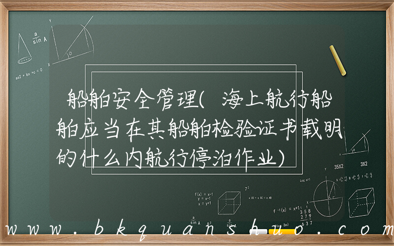船舶安全管理(海上航行船舶应当在其船舶检验证书载明的什么内航行停泊作业)