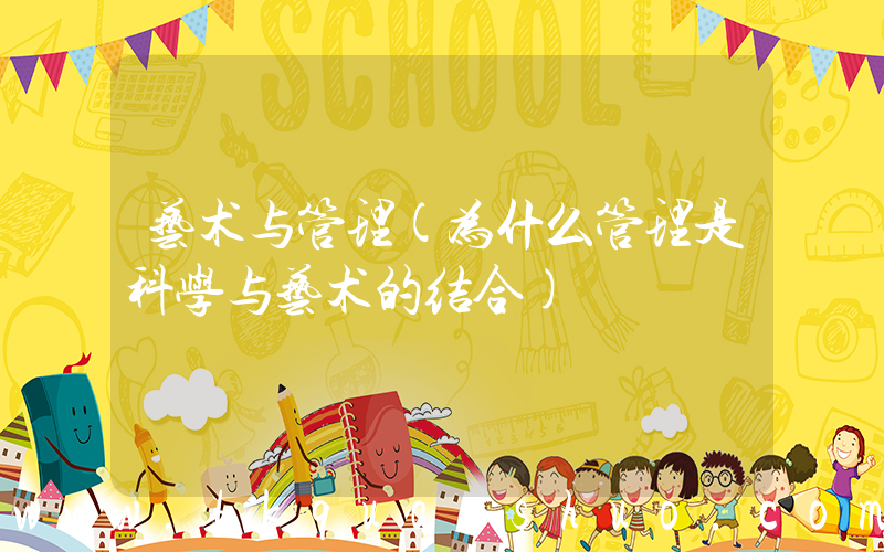 艺术与管理(为什么管理是科学与艺术的结合)
